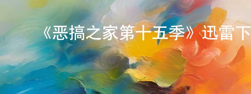陈礼建发布《恶搞之家第十五季》迅雷下载/在线观看-动漫卡通-美剧天堂